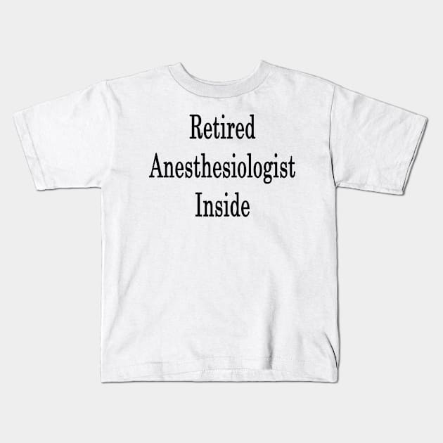 Retired Anesthesiologist Inside Kids T-Shirt by supernova23